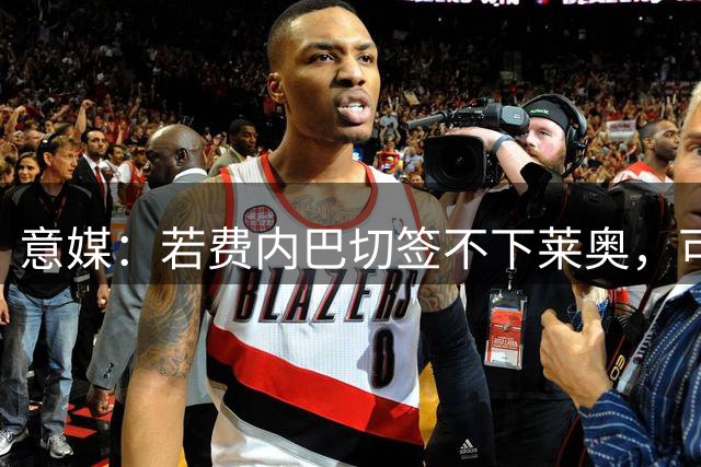 意媒：若费内巴切签不下莱奥，可能转追伊斯梅拉-萨尔